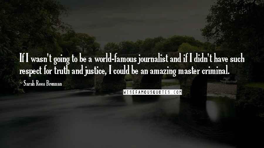 Sarah Rees Brennan quotes: If I wasn't going to be a world-famous journalist and if I didn't have such respect for truth and justice, I could be an amazing master criminal.