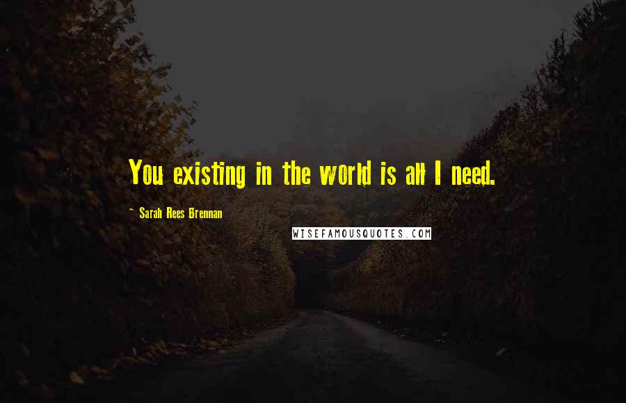 Sarah Rees Brennan quotes: You existing in the world is all I need.