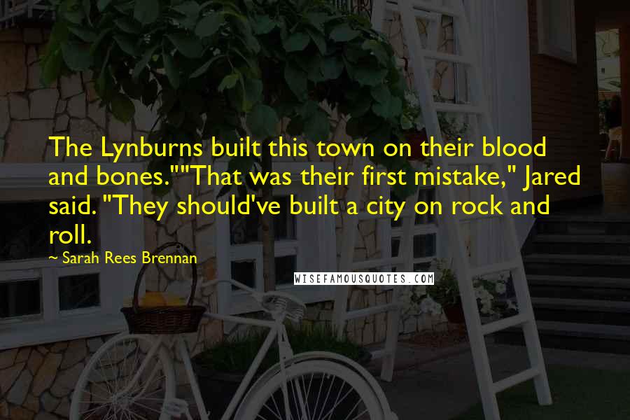 Sarah Rees Brennan quotes: The Lynburns built this town on their blood and bones.""That was their first mistake," Jared said. "They should've built a city on rock and roll.