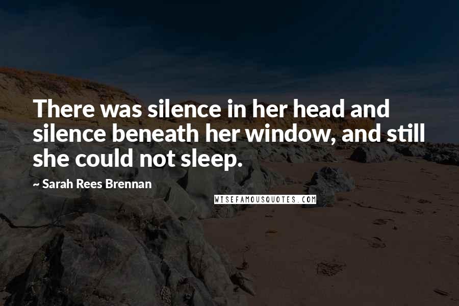 Sarah Rees Brennan quotes: There was silence in her head and silence beneath her window, and still she could not sleep.