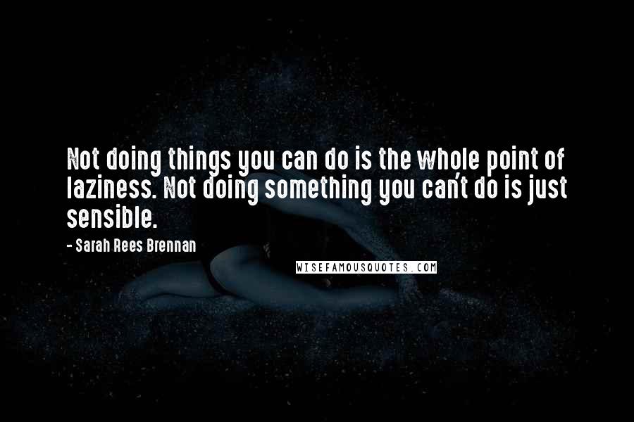 Sarah Rees Brennan quotes: Not doing things you can do is the whole point of laziness. Not doing something you can't do is just sensible.