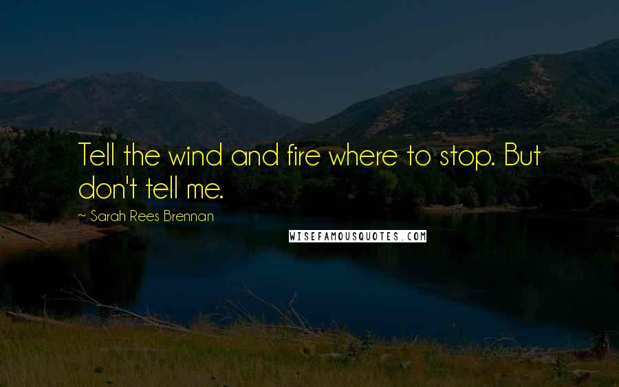 Sarah Rees Brennan quotes: Tell the wind and fire where to stop. But don't tell me.