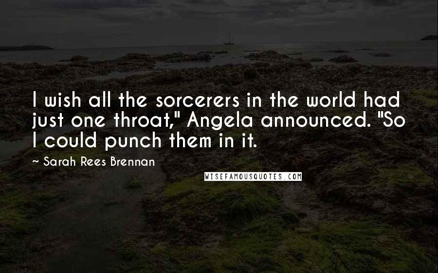 Sarah Rees Brennan quotes: I wish all the sorcerers in the world had just one throat," Angela announced. "So I could punch them in it.