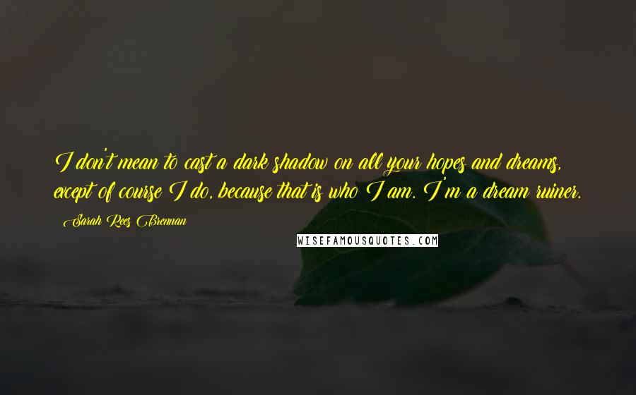 Sarah Rees Brennan quotes: I don't mean to cast a dark shadow on all your hopes and dreams, except of course I do, because that is who I am. I'm a dream ruiner.