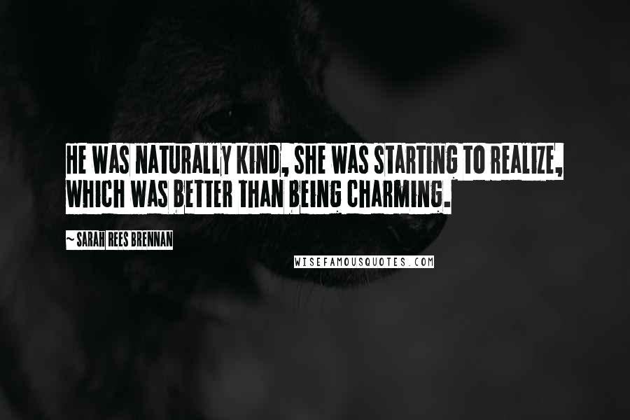 Sarah Rees Brennan quotes: He was naturally kind, she was starting to realize, which was better than being charming.