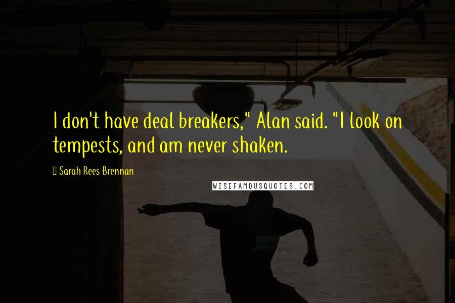 Sarah Rees Brennan quotes: I don't have deal breakers," Alan said. "I look on tempests, and am never shaken.