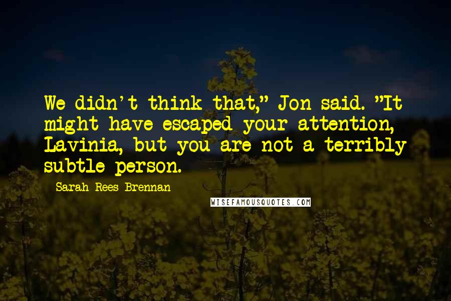 Sarah Rees Brennan quotes: We didn't think that," Jon said. "It might have escaped your attention, Lavinia, but you are not a terribly subtle person.