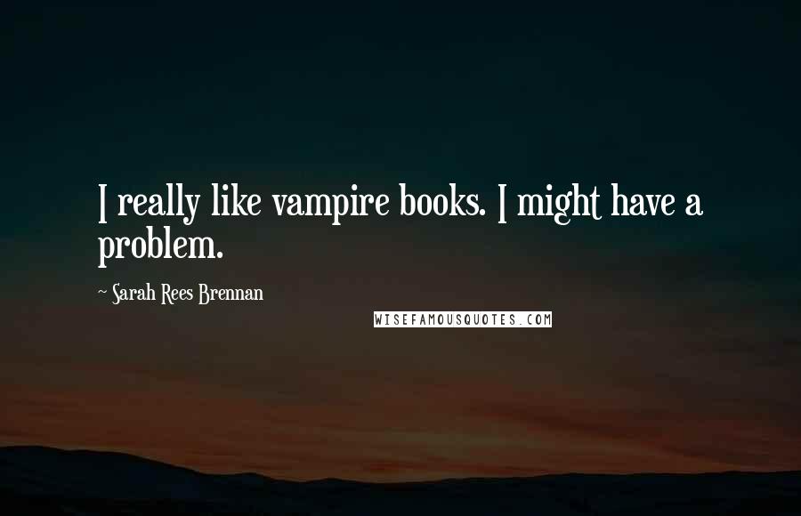 Sarah Rees Brennan quotes: I really like vampire books. I might have a problem.