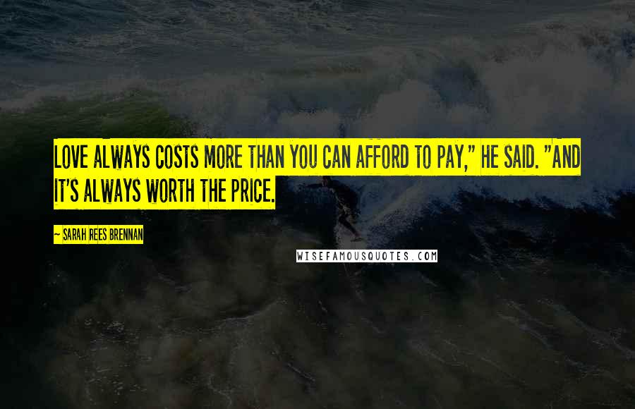 Sarah Rees Brennan quotes: Love always costs more than you can afford to pay," he said. "And it's always worth the price.