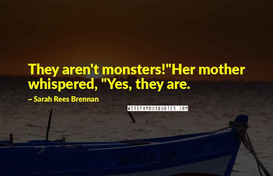Sarah Rees Brennan quotes: They aren't monsters!"Her mother whispered, "Yes, they are.