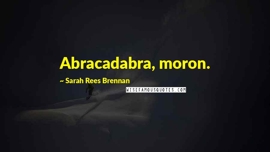 Sarah Rees Brennan quotes: Abracadabra, moron.