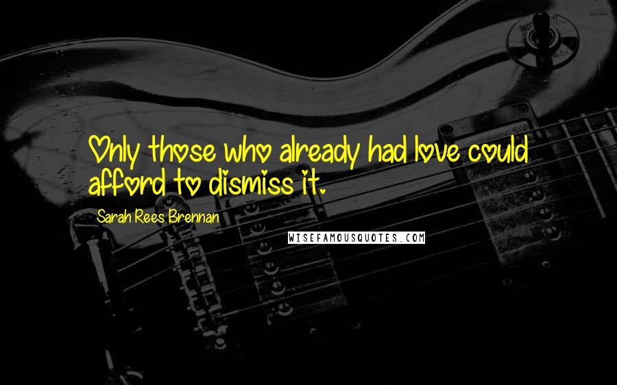 Sarah Rees Brennan quotes: Only those who already had love could afford to dismiss it.