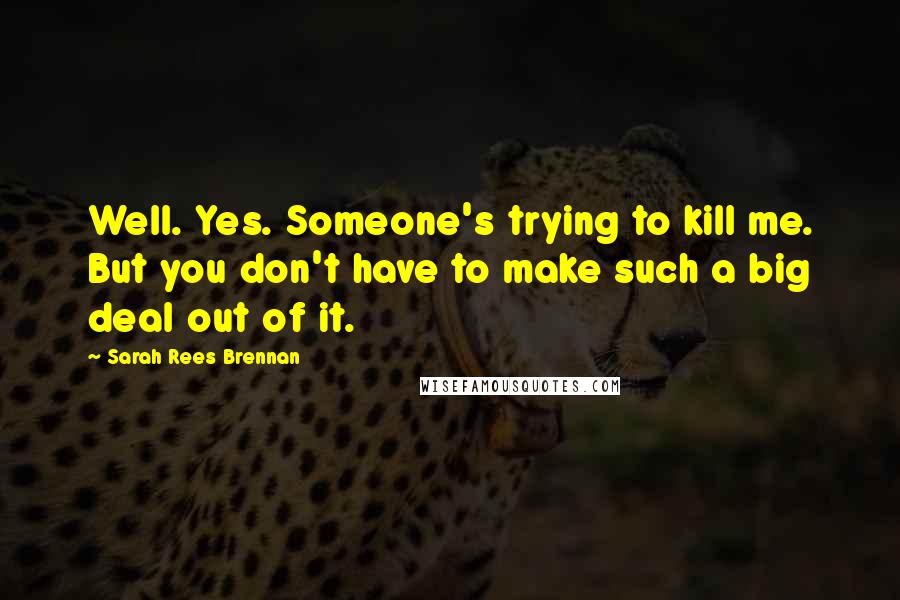 Sarah Rees Brennan quotes: Well. Yes. Someone's trying to kill me. But you don't have to make such a big deal out of it.