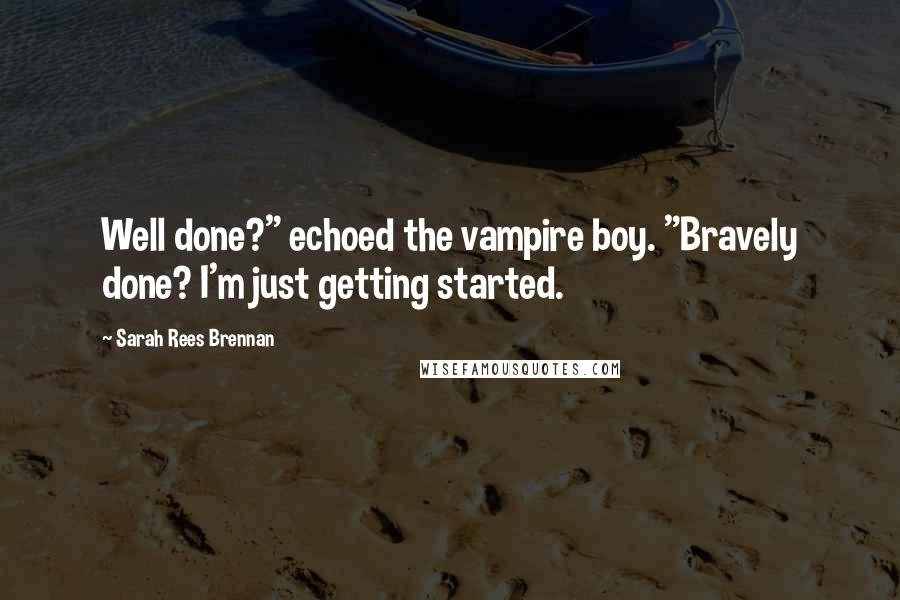 Sarah Rees Brennan quotes: Well done?" echoed the vampire boy. "Bravely done? I'm just getting started.