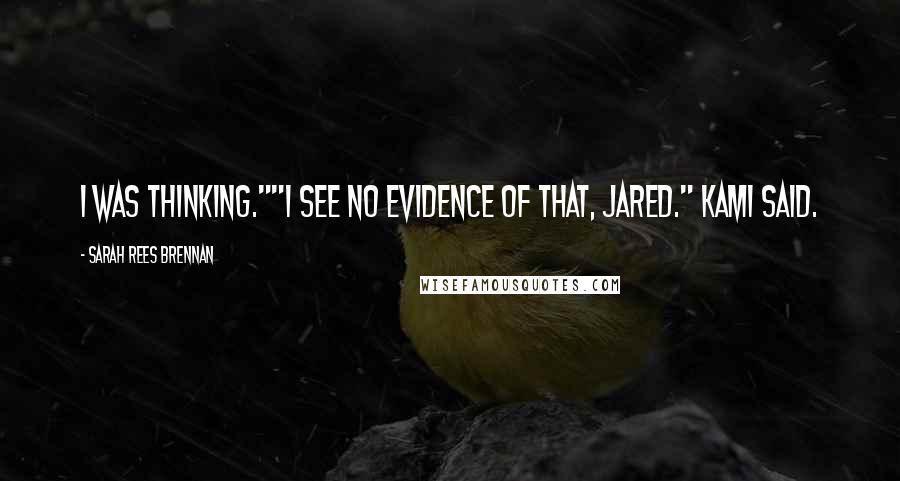 Sarah Rees Brennan quotes: I was thinking.""I see no evidence of that, Jared." Kami said.