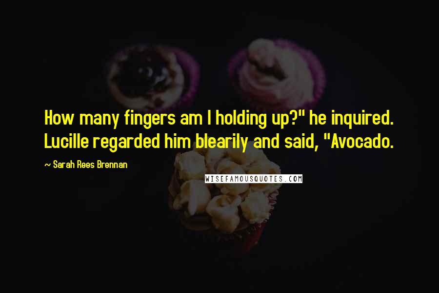 Sarah Rees Brennan quotes: How many fingers am I holding up?" he inquired. Lucille regarded him blearily and said, "Avocado.