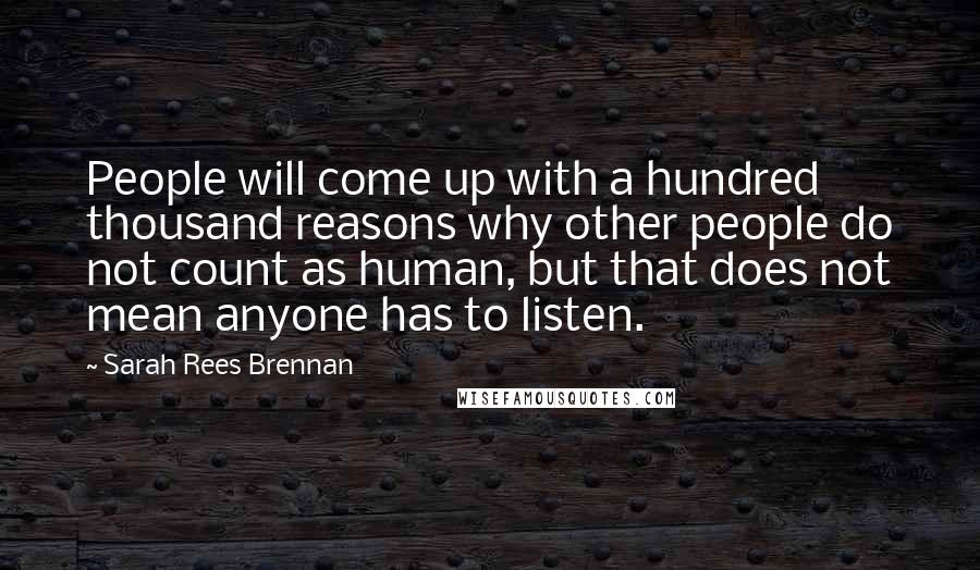 Sarah Rees Brennan quotes: People will come up with a hundred thousand reasons why other people do not count as human, but that does not mean anyone has to listen.