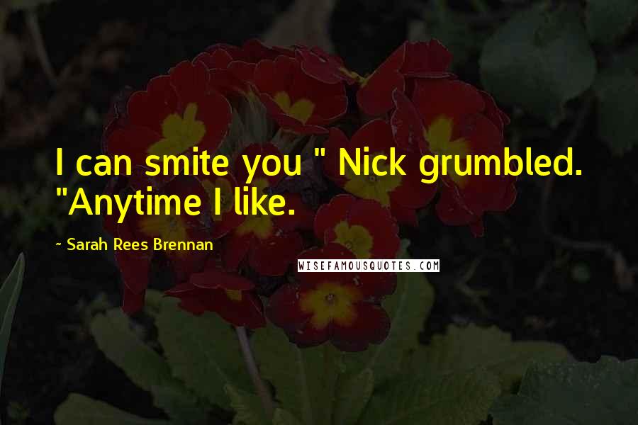Sarah Rees Brennan quotes: I can smite you " Nick grumbled. "Anytime I like.