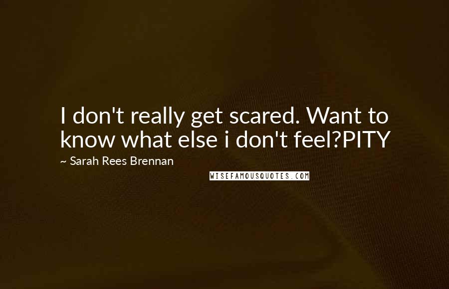 Sarah Rees Brennan quotes: I don't really get scared. Want to know what else i don't feel?PITY