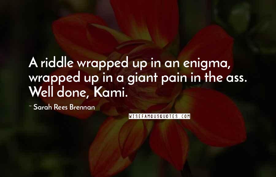 Sarah Rees Brennan quotes: A riddle wrapped up in an enigma, wrapped up in a giant pain in the ass. Well done, Kami.