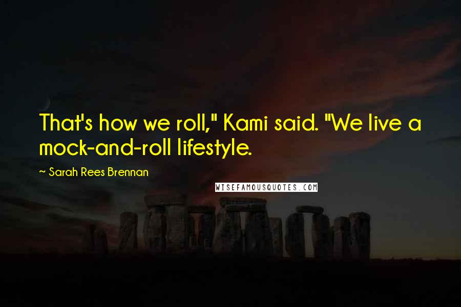 Sarah Rees Brennan quotes: That's how we roll," Kami said. "We live a mock-and-roll lifestyle.