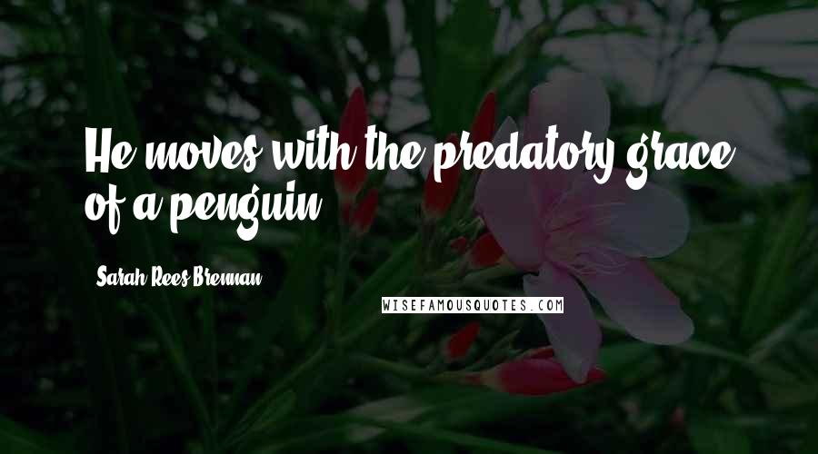 Sarah Rees Brennan quotes: He moves with the predatory grace of a penguin.