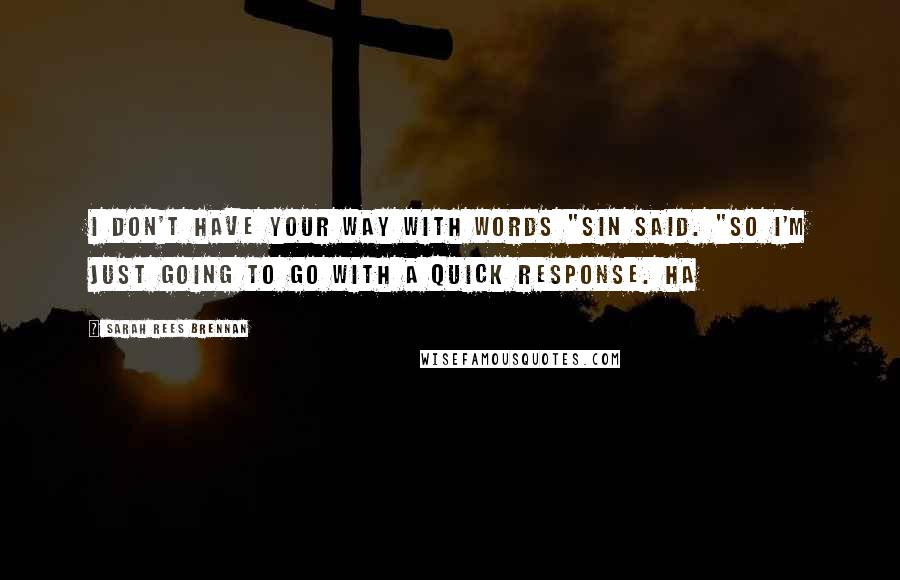 Sarah Rees Brennan quotes: I don't have your way with words "Sin said. "So I'm just going to go with a quick response. Ha