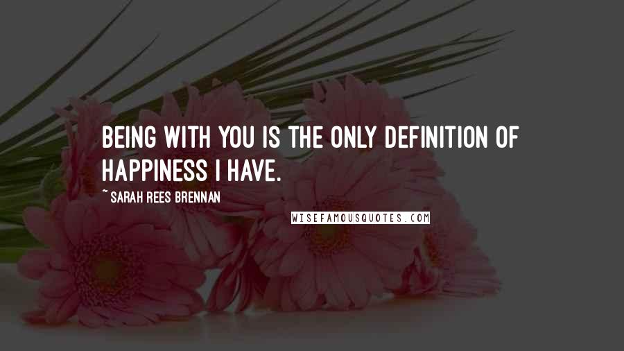 Sarah Rees Brennan quotes: Being with you is the only definition of happiness I have.