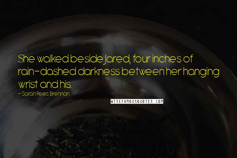 Sarah Rees Brennan quotes: She walked beside Jared, four inches of rain-dashed darkness between her hanging wrist and his.