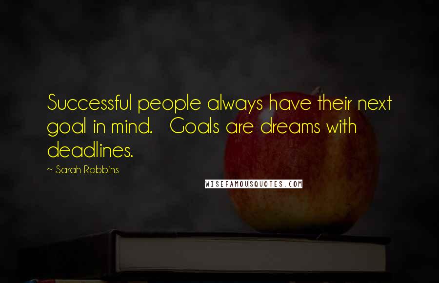 Sarah Robbins quotes: Successful people always have their next goal in mind. Goals are dreams with deadlines.