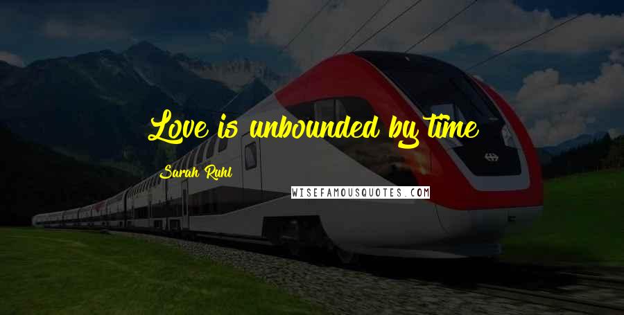 Sarah Ruhl quotes: Love is unbounded by time