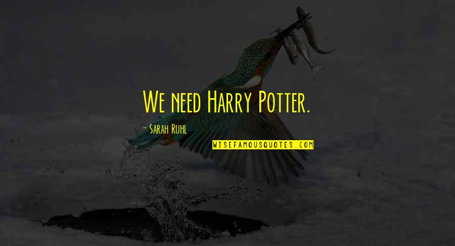 Sarah Ruhl Quotes By Sarah Ruhl: We need Harry Potter.
