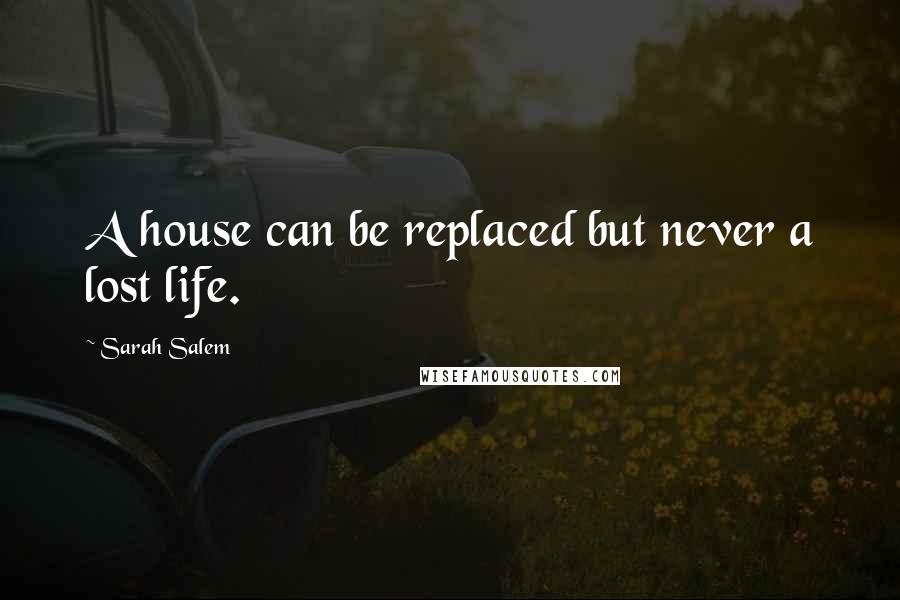 Sarah Salem quotes: A house can be replaced but never a lost life.