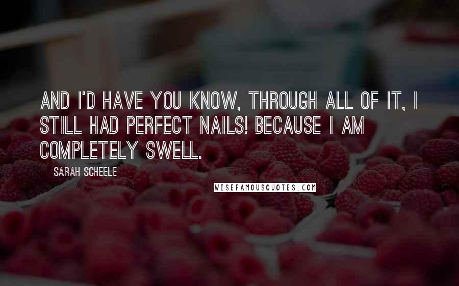 Sarah Scheele quotes: And I'd have you know, through all of it, I still had perfect nails! Because I am completely swell.