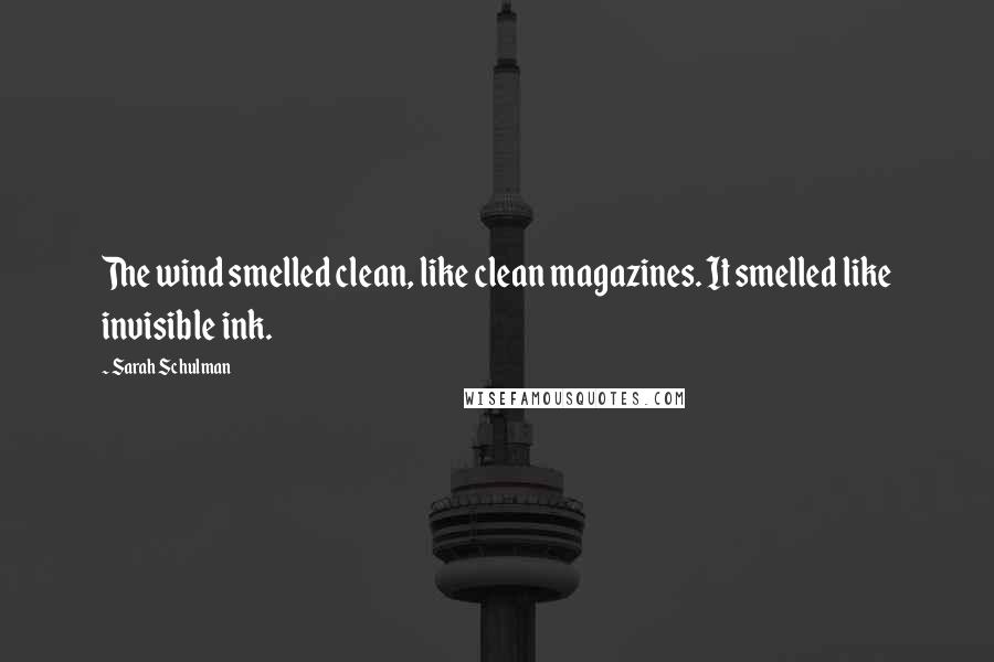 Sarah Schulman quotes: The wind smelled clean, like clean magazines. It smelled like invisible ink.