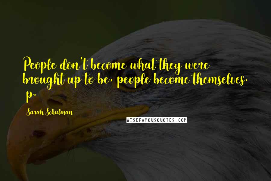 Sarah Schulman quotes: People don't become what they were brought up to be, people become themselves. (p.146)
