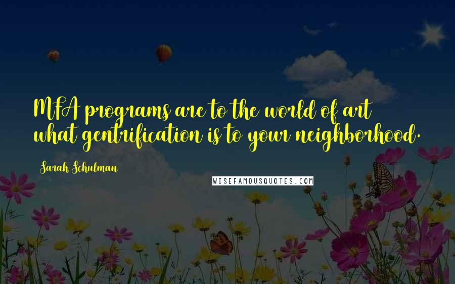 Sarah Schulman quotes: MFA programs are to the world of art what gentrification is to your neighborhood.