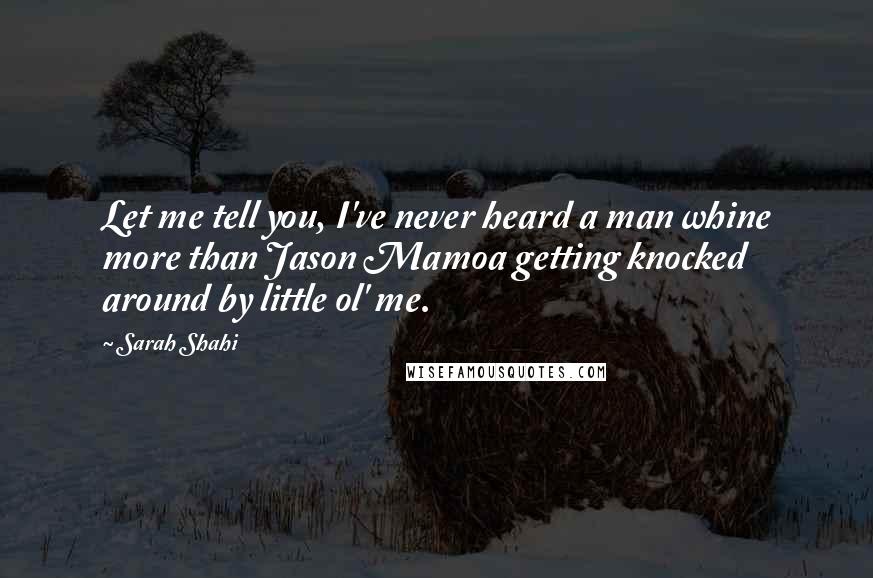 Sarah Shahi quotes: Let me tell you, I've never heard a man whine more than Jason Mamoa getting knocked around by little ol' me.