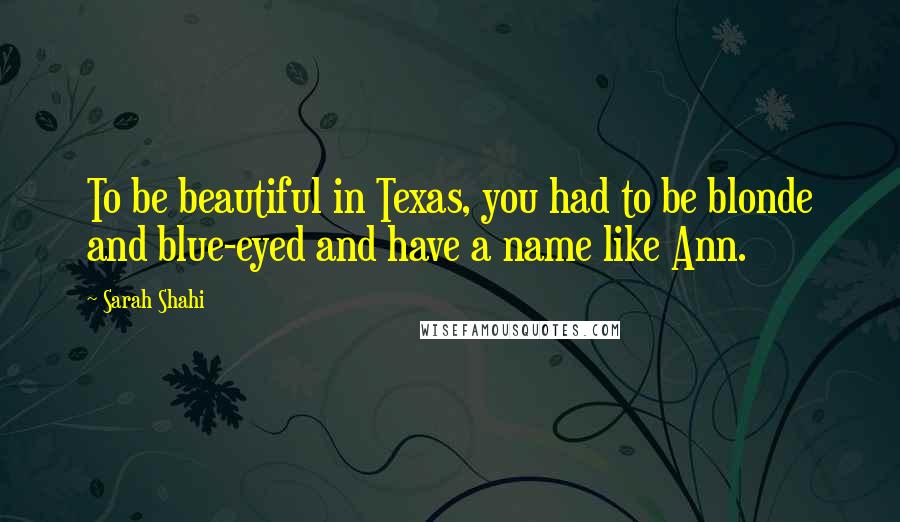 Sarah Shahi quotes: To be beautiful in Texas, you had to be blonde and blue-eyed and have a name like Ann.