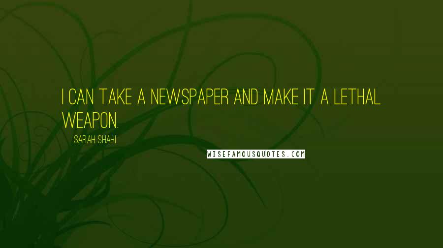 Sarah Shahi quotes: I can take a newspaper and make it a lethal weapon.