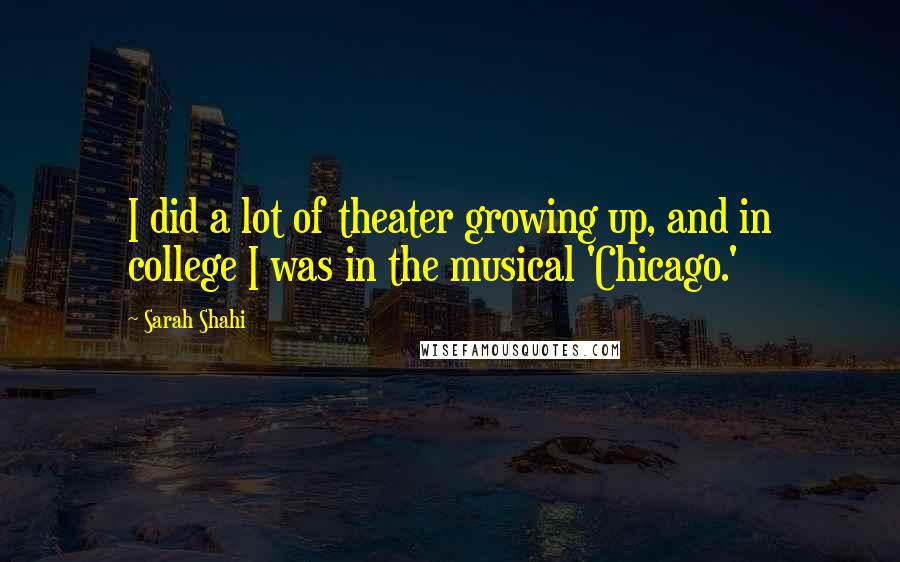 Sarah Shahi quotes: I did a lot of theater growing up, and in college I was in the musical 'Chicago.'
