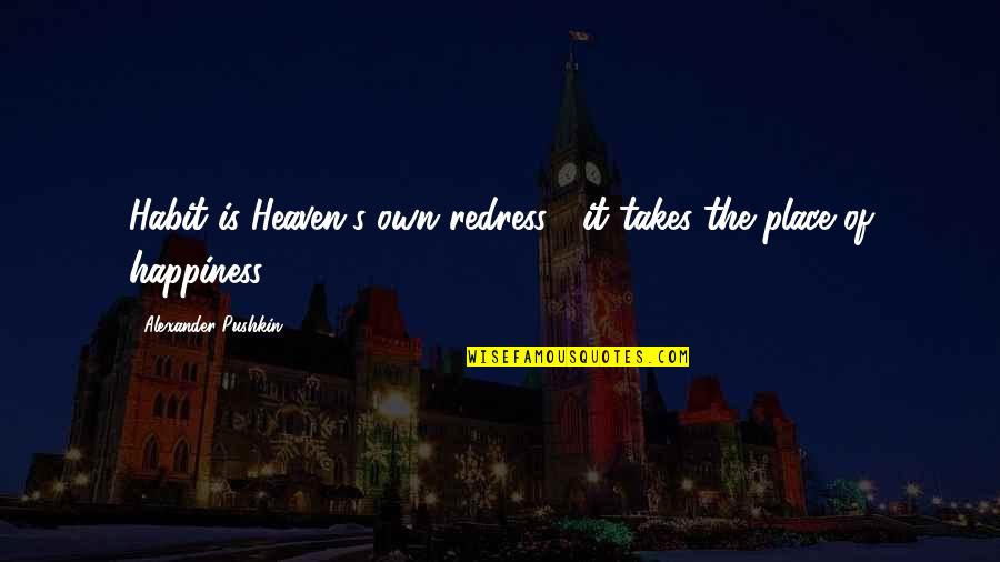 Sarah Siddons Quotes By Alexander Pushkin: Habit is Heaven's own redress: it takes the Sarah Siddons Quotes By Alexander Pushkin: Habit is Heaven's own redress: it takes the
