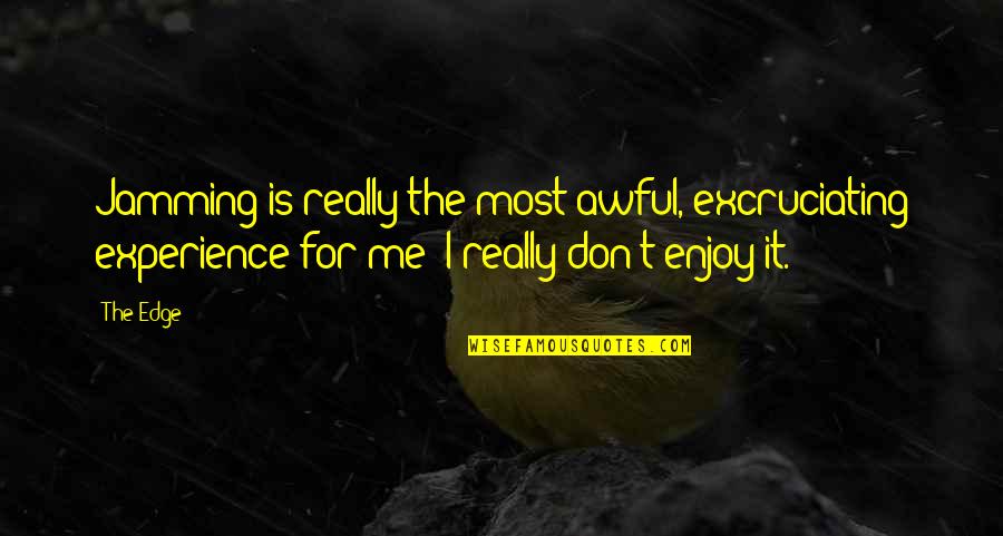 Sarah Siddons Quotes By The Edge: Jamming is really the most awful, excruciating experience Sarah Siddons Quotes By The Edge: Jamming is really the most awful, excruciating experience