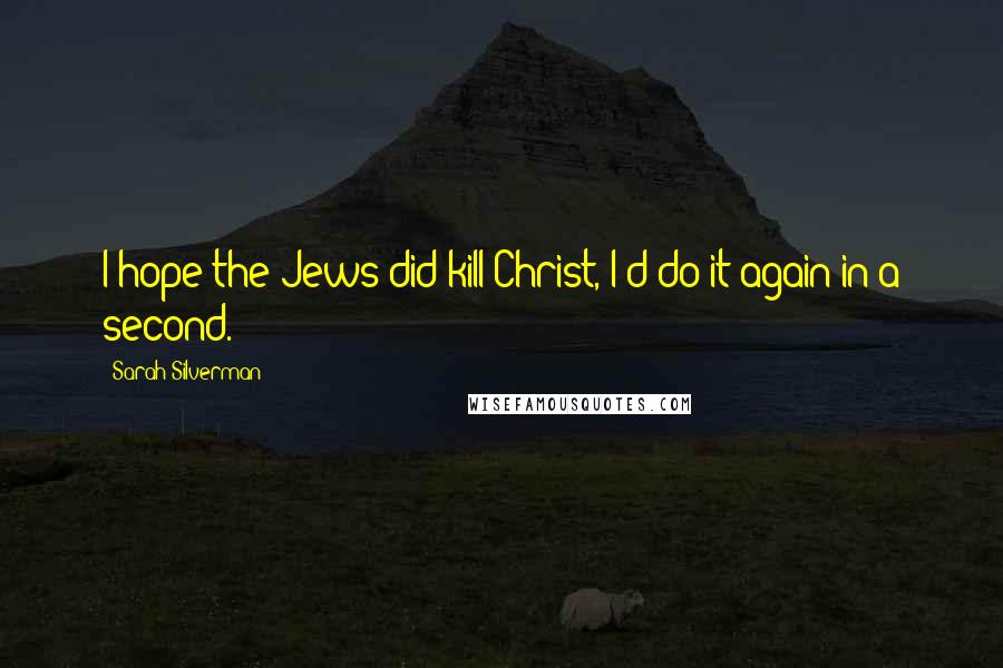 Sarah Silverman quotes: I hope the Jews did kill Christ, I'd do it again in a second.