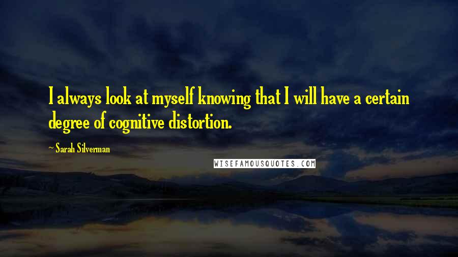 Sarah Silverman quotes: I always look at myself knowing that I will have a certain degree of cognitive distortion.