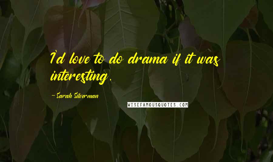 Sarah Silverman quotes: I'd love to do drama if it was interesting.