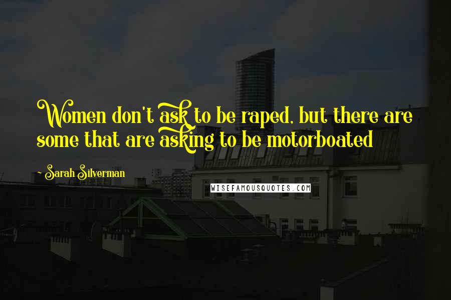 Sarah Silverman quotes: Women don't ask to be raped, but there are some that are asking to be motorboated