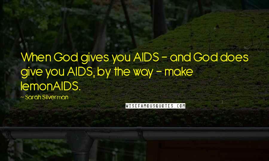 Sarah Silverman quotes: When God gives you AIDS - and God does give you AIDS, by the way - make lemonAIDS.