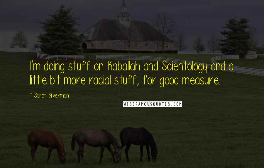 Sarah Silverman quotes: I'm doing stuff on Kaballah and Scientology and a little bit more racial stuff, for good measure.