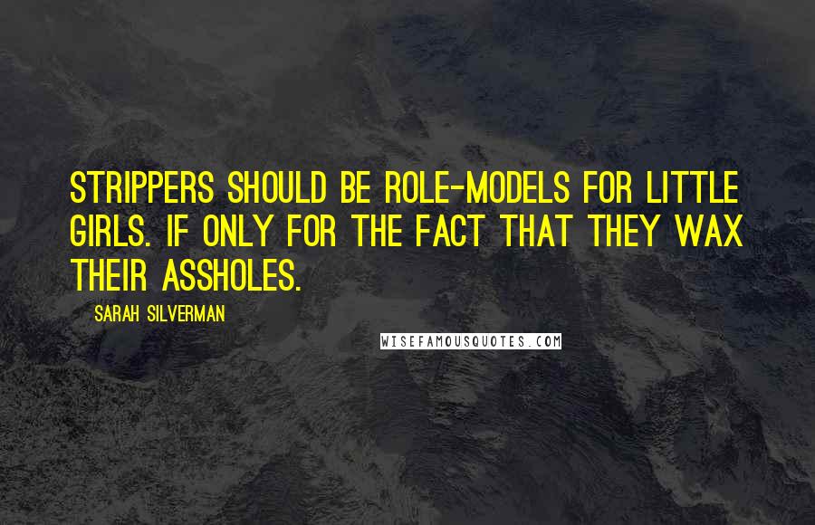 Sarah Silverman quotes: Strippers should be role-models for little girls. If only for the fact that they wax their assholes. Sarah Silverman quotes: Strippers should be role-models for little girls. If only for the fact that they wax their assholes.